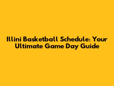 Illini Basketball Schedule: Your Ultimate Game Day Guide