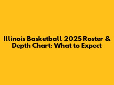 Illinois Basketball 2025 Roster & Depth Chart: What to Expect