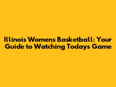 Illinois Women's Basketball: Your Guide to Watching Today's Game