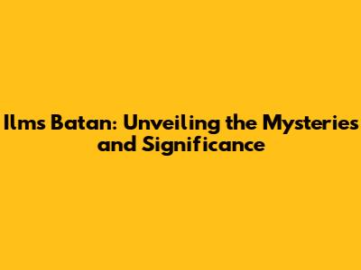 Ilms Batan: Unveiling the Mysteries and Significance
