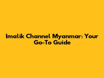 Imalik Channel Myanmar: Your Go-To Guide