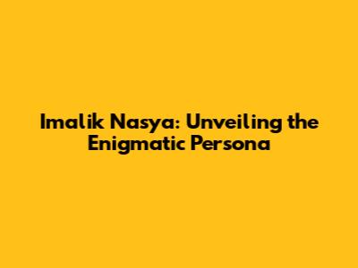 Imalik Nasya: Unveiling the Enigmatic Persona