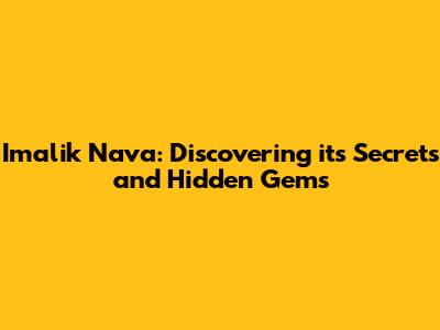 Imalik Nava: Discovering its Secrets and Hidden Gems