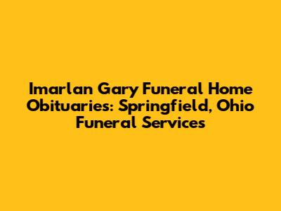 Imarlan Gary Funeral Home Obituaries: Springfield, Ohio Funeral Services