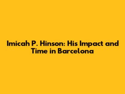 Imicah P. Hinson: His Impact and Time in Barcelona