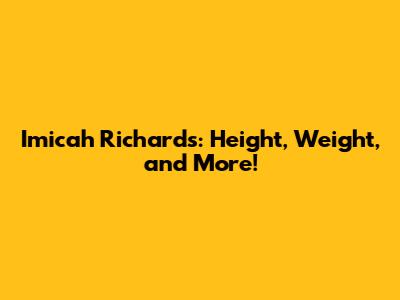 Imicah Richards: Height, Weight, and More!