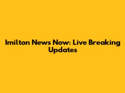 Imilton News Now: Live Breaking Updates