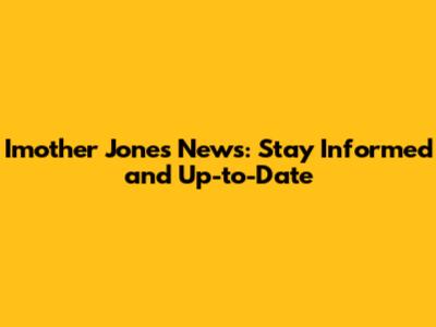 Imother Jones News: Stay Informed and Up-to-Date
