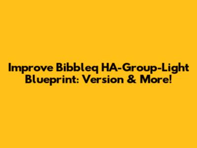 Improve Bibbleq HA-Group-Light Blueprint: Version & More!