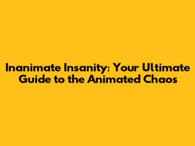 Inanimate Insanity: Your Ultimate Guide to the Animated Chaos
