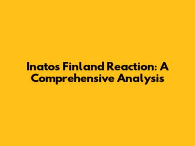 Inato's Finland Reaction: A Comprehensive Analysis