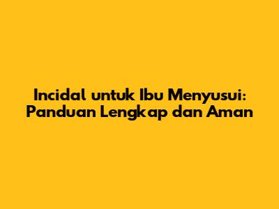Incidal untuk Ibu Menyusui: Panduan Lengkap dan Aman