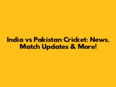 India vs Pakistan Cricket: News, Match Updates & More!