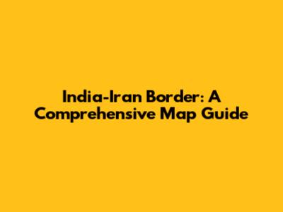 India-Iran Border: A Comprehensive Map Guide