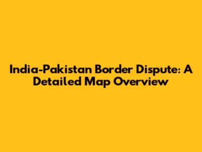 India-Pakistan Border Dispute: A Detailed Map Overview