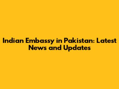 Indian Embassy in Pakistan: Latest News and Updates