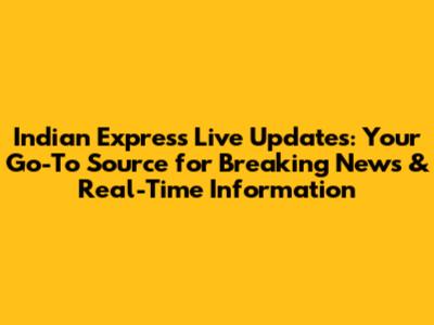 Indian Express Live Updates: Your Go-To Source for Breaking News & Real-Time Information