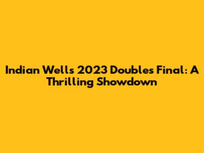 Indian Wells 2023 Doubles Final: A Thrilling Showdown