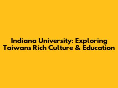 Indiana University: Exploring Taiwan's Rich Culture & Education