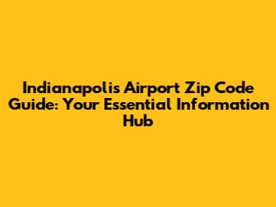 Indianapolis Airport Zip Code Guide: Your Essential Information Hub