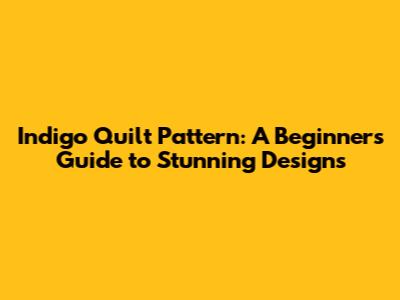 Indigo Quilt Pattern: A Beginner's Guide to Stunning Designs