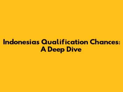 Indonesia's Qualification Chances: A Deep Dive