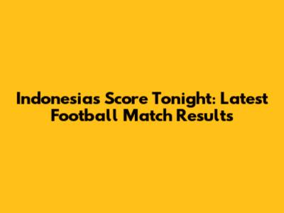 Indonesia's Score Tonight: Latest Football Match Results