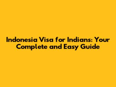 Indonesia Visa for Indians: Your Complete and Easy Guide