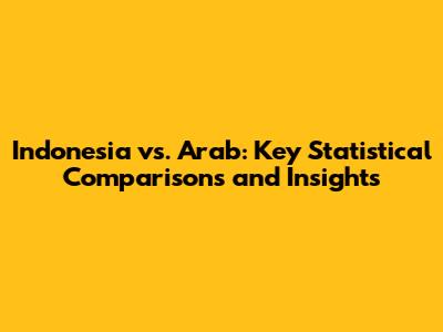 Indonesia vs. Arab: Key Statistical Comparisons and Insights