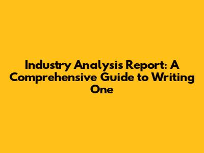Industry Analysis Report: A Comprehensive Guide to Writing One