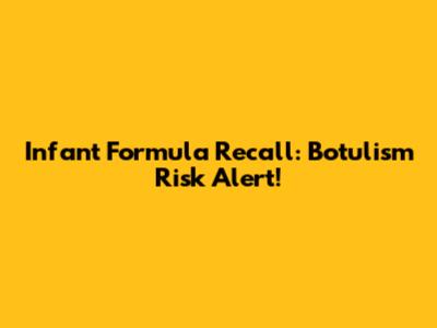 Infant Formula Recall: Botulism Risk Alert!