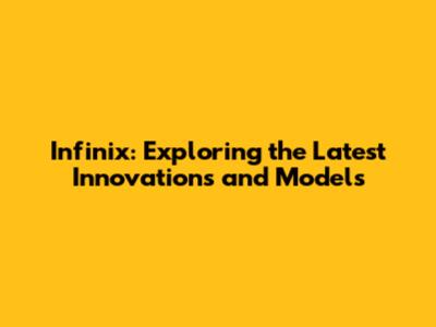 Infinix: Exploring the Latest Innovations and Models