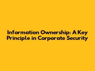 Information Ownership: A Key Principle in Corporate Security