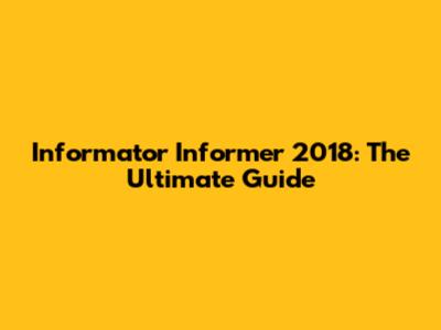 Informator Informer 2018: The Ultimate Guide