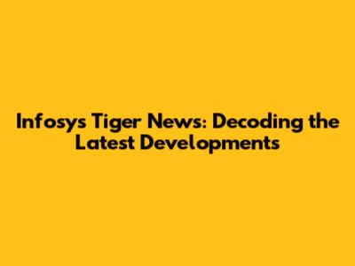 Infosys Tiger News: Decoding the Latest Developments