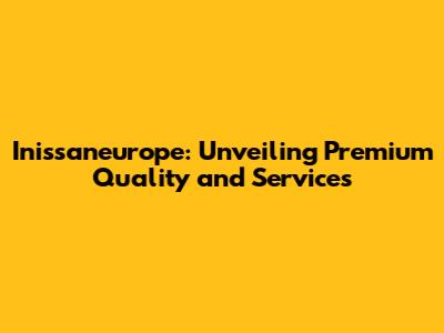 Inissaneurope: Unveiling Premium Quality and Services