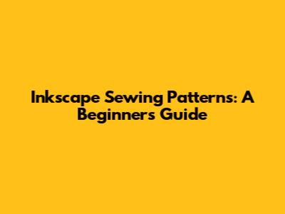Inkscape Sewing Patterns: A Beginner's Guide