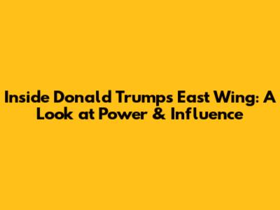 Inside Donald Trump's East Wing: A Look at Power & Influence