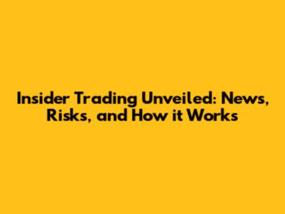Insider Trading Unveiled: News, Risks, and How it Works