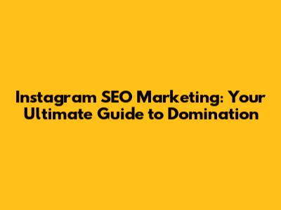 Instagram SEO Marketing: Your Ultimate Guide to Domination