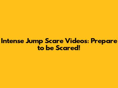 Intense Jump Scare Videos: Prepare to be Scared!