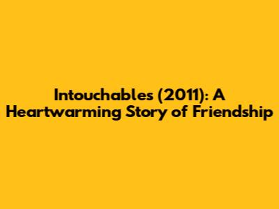 Intouchables (2011): A Heartwarming Story of Friendship