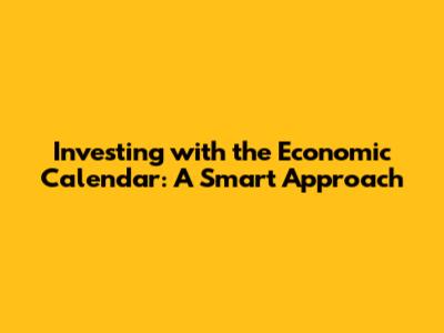 Investing with the Economic Calendar: A Smart Approach