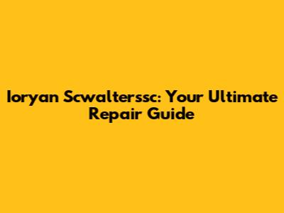 Ioryan Scwalterssc: Your Ultimate Repair Guide