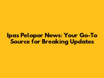 Ipas Pelopor News: Your Go-To Source for Breaking Updates