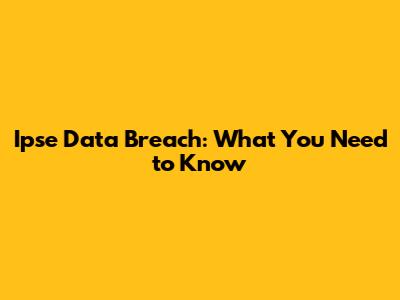 Ipse Data Breach: What You Need to Know