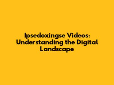 Ipsedoxingse Videos: Understanding the Digital Landscape