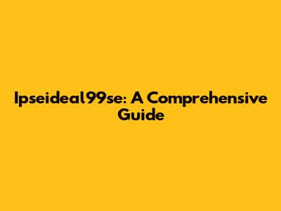 Ipseideal99se: A Comprehensive Guide