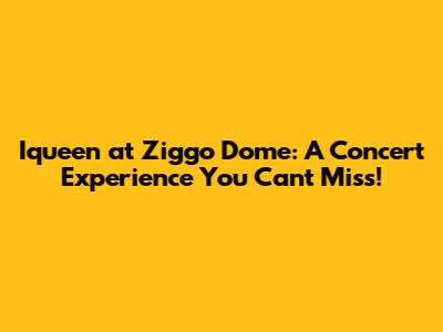 Iqueen at Ziggo Dome: A Concert Experience You Can't Miss!
