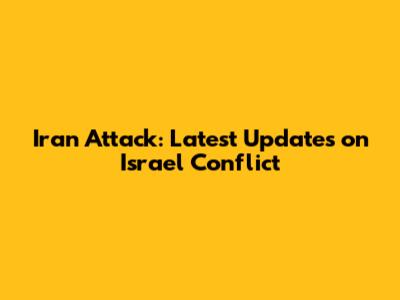 Iran Attack: Latest Updates on Israel Conflict